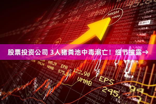 股票投资公司 3人猪粪池中毒溺亡！细节披露→