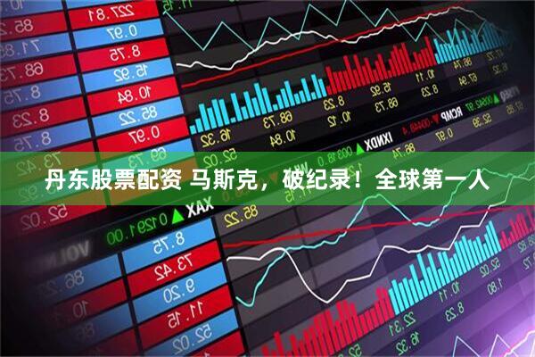 丹东股票配资 马斯克，破纪录！全球第一人