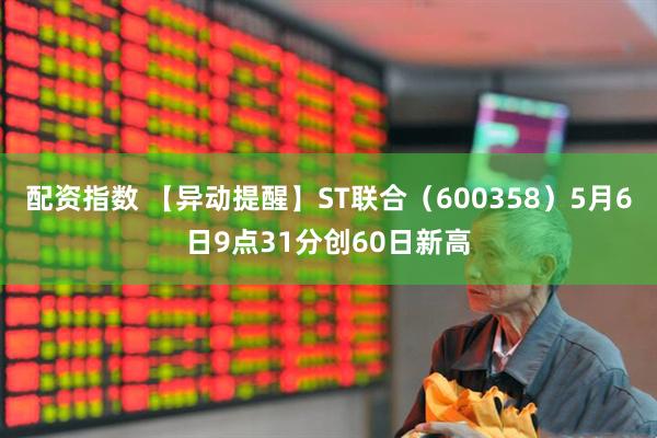 配资指数 【异动提醒】ST联合（600358）5月6日9点31分创60日新高