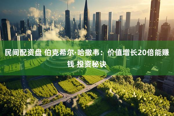 民间配资盘 伯克希尔·哈撒韦：价值增长20倍能赚钱 投资秘诀