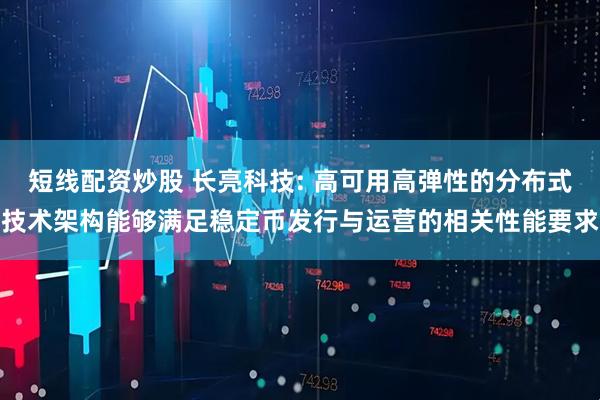 短线配资炒股 长亮科技: 高可用高弹性的分布式技术架构能够满足稳定币发行与运营的相关性能要求