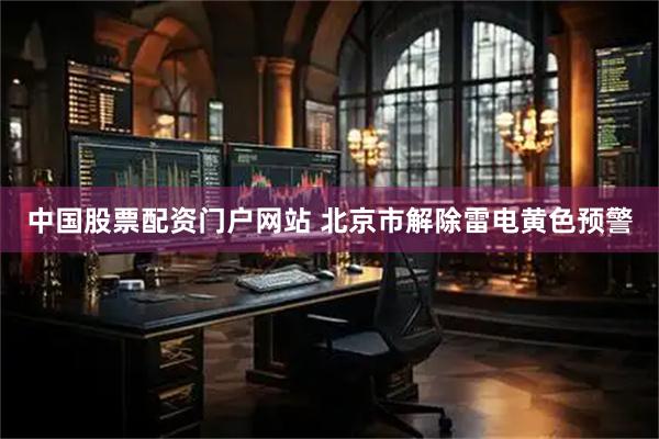 中国股票配资门户网站 北京市解除雷电黄色预警