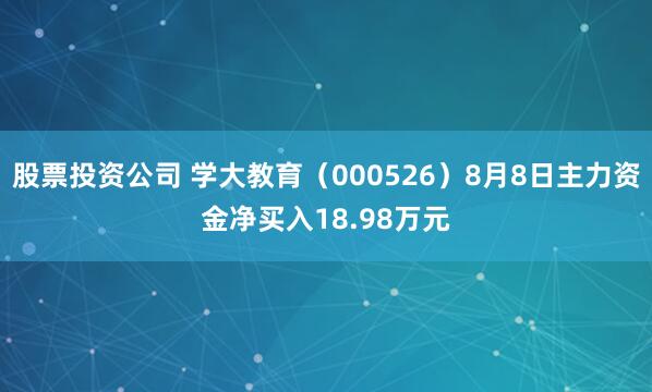 股票投资公司 学大教育（000526）8月8日主力资金净买入18.98万元