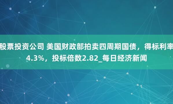 股票投资公司 美国财政部拍卖四周期国债，得标利率4.3%，投标倍数2.82_每日经济新闻