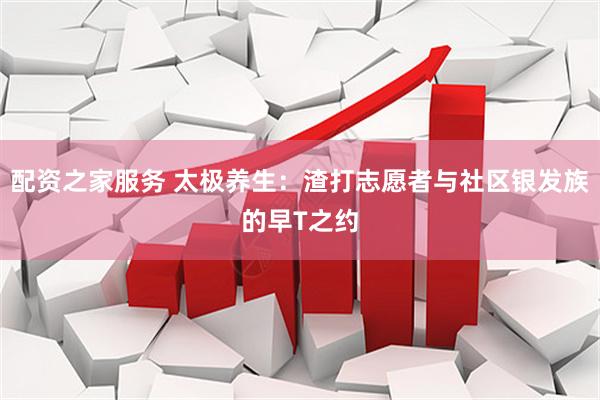 配资之家服务 太极养生：渣打志愿者与社区银发族的早T之约
