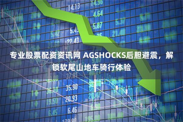 专业股票配资资讯网 AGSHOCKS后胆避震，解锁软尾山地车骑行体验