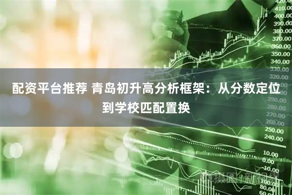 配资平台推荐 青岛初升高分析框架：从分数定位到学校匹配置换
