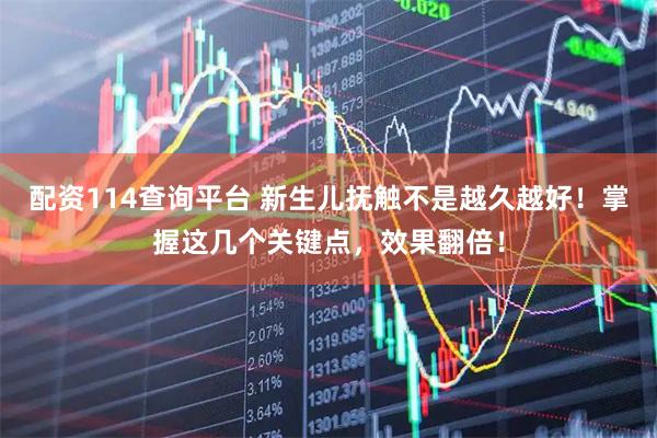 配资114查询平台 新生儿抚触不是越久越好！掌握这几个关键点，效果翻倍！