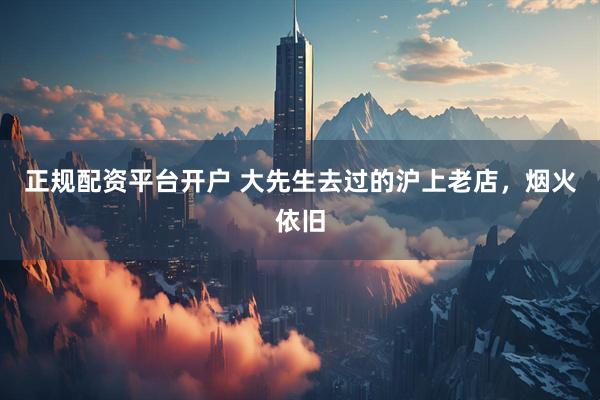 正规配资平台开户 大先生去过的沪上老店，烟火依旧